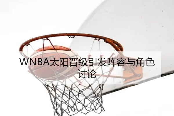 WNBA太阳晋级引发阵容与角色讨论